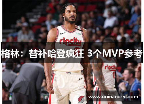 格林：替补哈登疯狂 3个MVP参考
