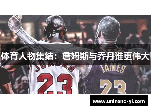 体育人物集结：詹姆斯与乔丹谁更伟大